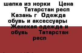 шапка из норки  › Цена ­ 2 500 - Татарстан респ., Казань г. Одежда, обувь и аксессуары » Женская одежда и обувь   . Татарстан респ.